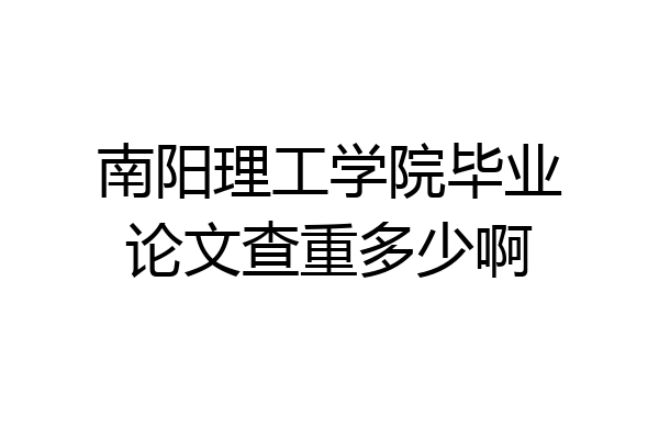 南阳理工学院毕业论文查重多少啊