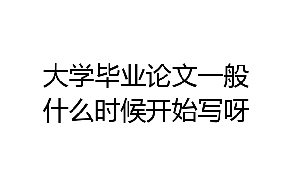 大学毕业论文一般什么时候开始写呀
