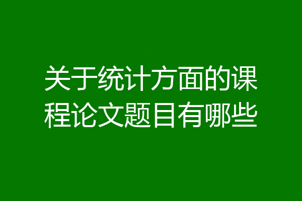 关于统计方面的课程论文题目有哪些