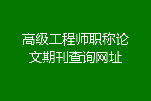 高级工程师职称论文期刊查询网址