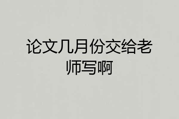 论文几月份交给老师写啊
