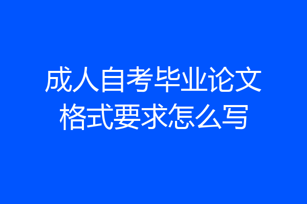 成人自考毕业论文格式要求怎么写