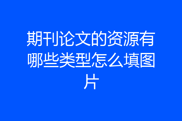 期刊论文的资源有哪些类型怎么填图片