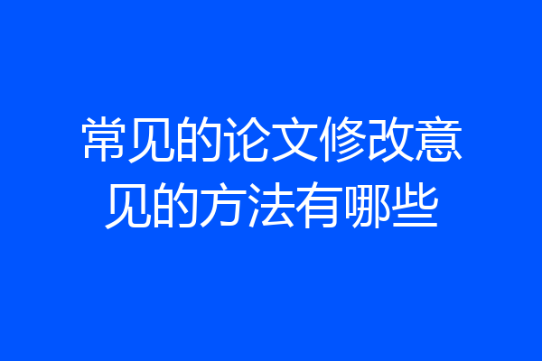 常见的论文修改意见的方法有哪些
