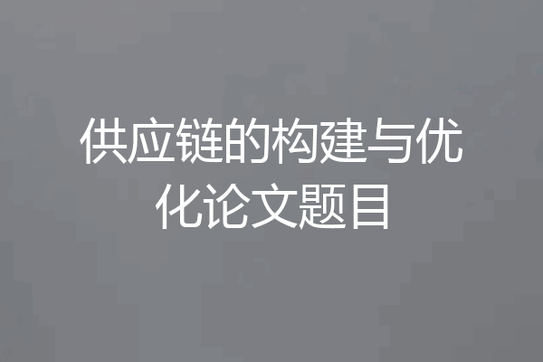 供应链的构建与优化论文题目