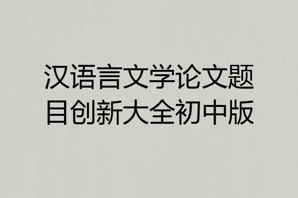 汉语言文学论文题目创新大全初中版