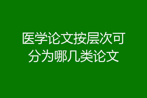 医学论文按层次可分为哪几类论文