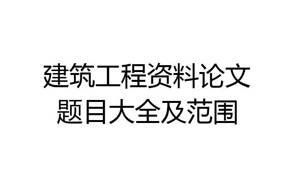 建筑工程资料论文题目大全及范围