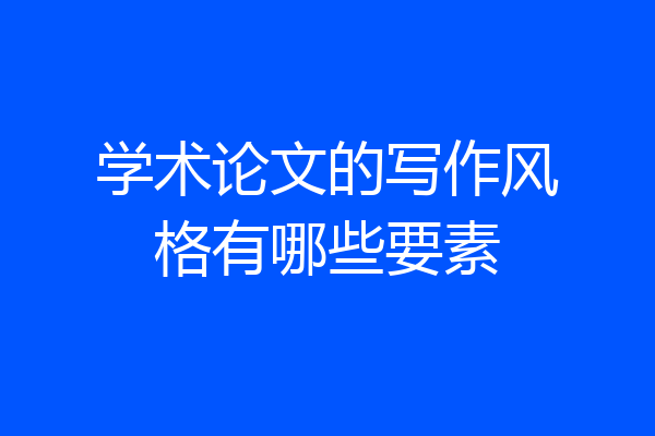 学术论文的写作风格有哪些要素