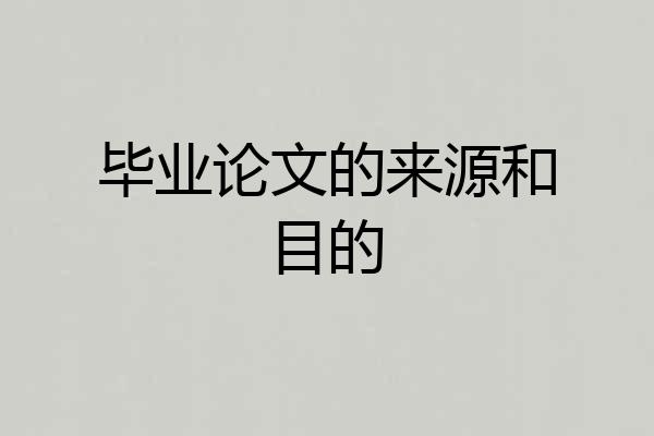 毕业论文的来源和目的