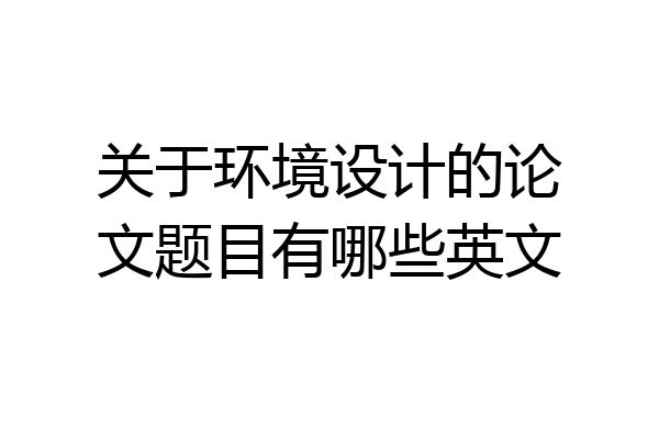 关于环境设计的论文题目有哪些英文