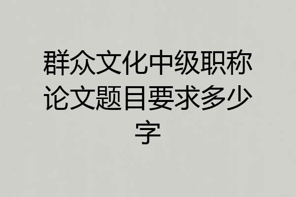 群众文化中级职称论文题目要求多少字