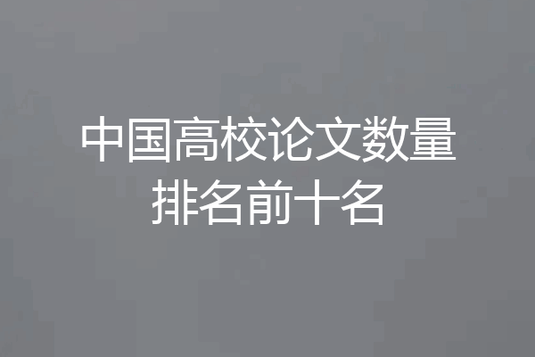中国高校论文数量排名前十名