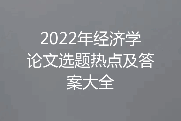2022年经济学论文选题热点及答案大全