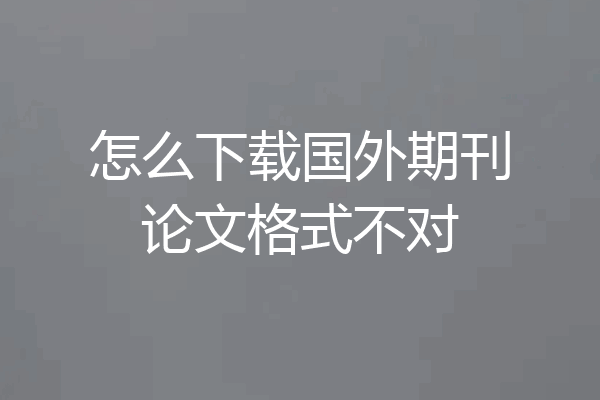 怎么下载国外期刊论文格式不对