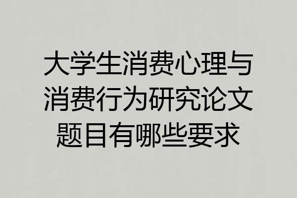 大学生消费心理与消费行为研究论文题目有哪些要求