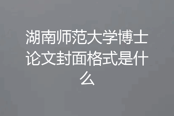 湖南师范大学博士论文封面格式是什么