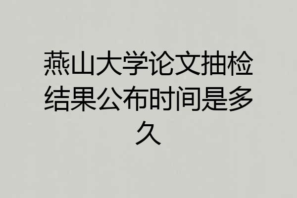 燕山大学论文抽检结果公布时间是多久