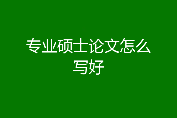 专业硕士论文怎么写好
