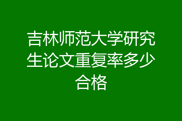 吉林师范大学研究生论文重复率多少合格