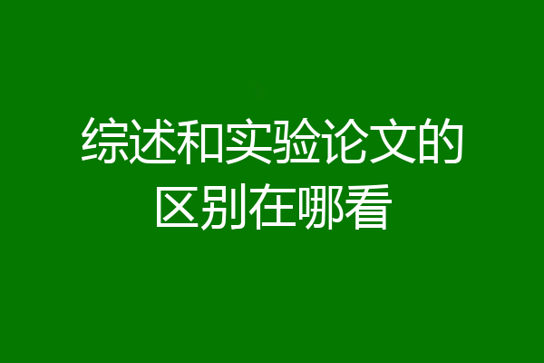 综述和实验论文的区别在哪看