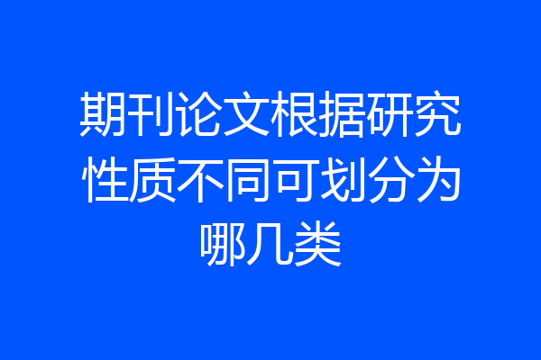 期刊论文根据研究性质不同可划分为哪几类