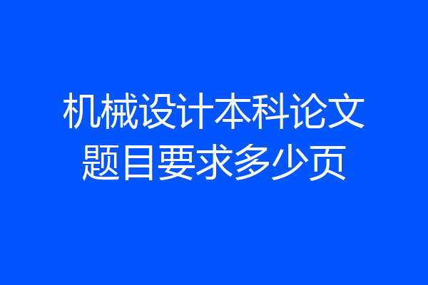 机械设计本科论文题目要求多少页