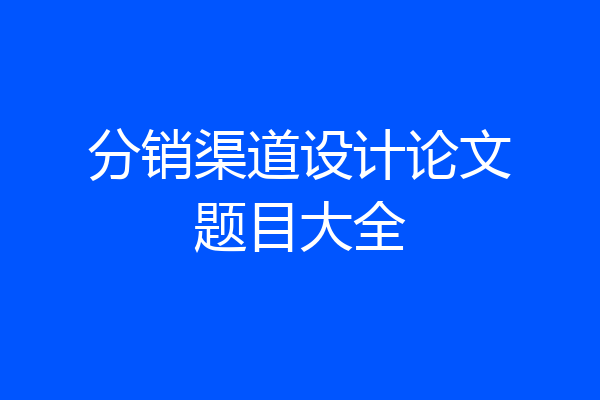 分销渠道设计论文题目大全