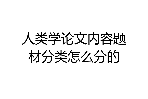 人类学论文内容题材分类怎么分的