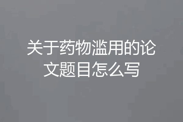 关于药物滥用的论文题目怎么写