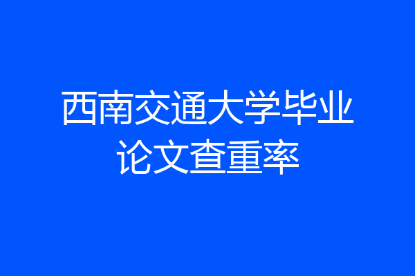 西南交通大学毕业论文查重率