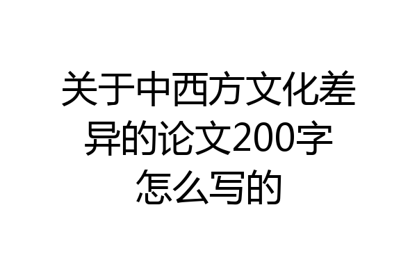 关于中西方文化差异的论文200字怎么写的