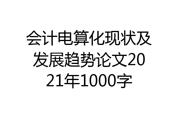 会计电算化现状及发展趋势论文2021年1000字