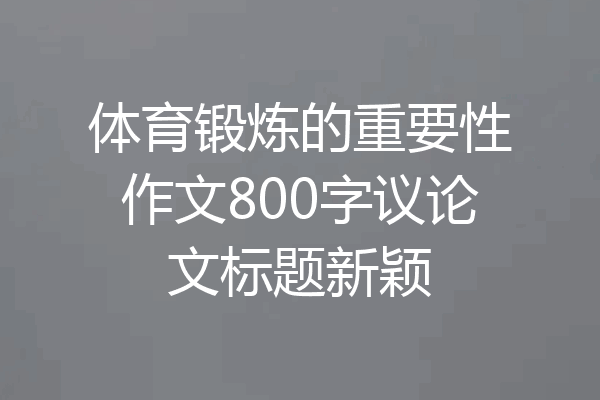 体育锻炼的重要性作文800字议论文标题新颖