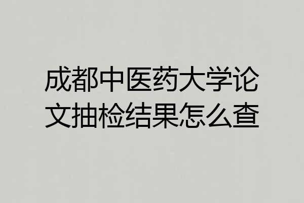 成都中医药大学论文抽检结果怎么查