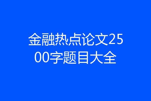 金融热点论文2500字题目大全