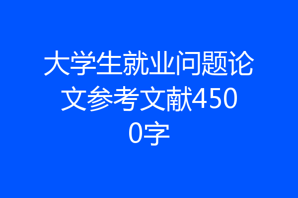 大学生就业问题论文参考文献4500字