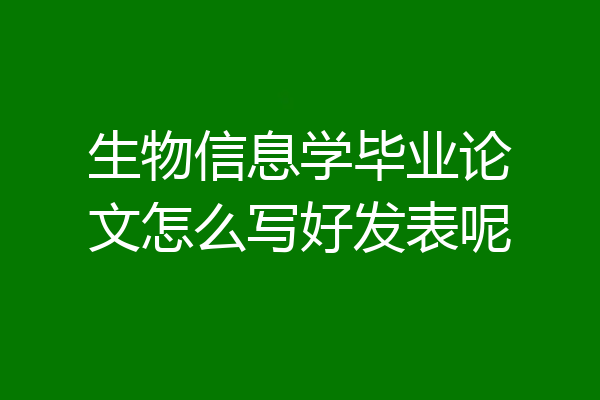 生物信息学毕业论文怎么写好发表呢