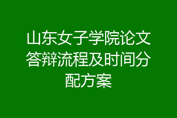 山东女子学院论文答辩流程及时间分配方案