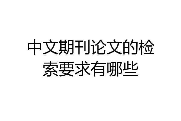 中文期刊论文的检索要求有哪些