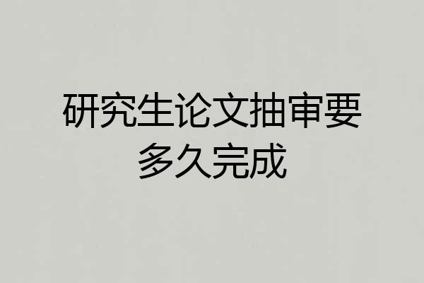 研究生论文抽审要多久完成