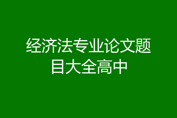 经济法专业论文题目大全高中