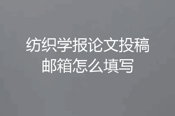 纺织学报论文投稿邮箱怎么填写