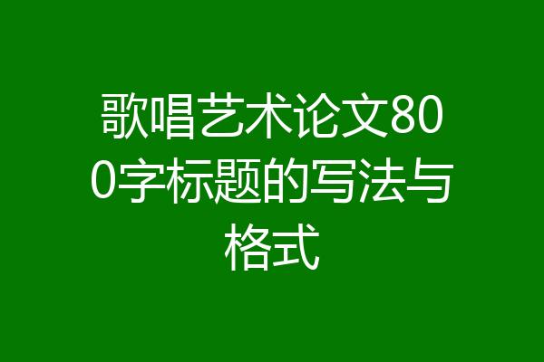 歌唱艺术论文800字标题的写法与格式