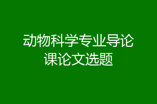 动物科学专业导论课论文选题