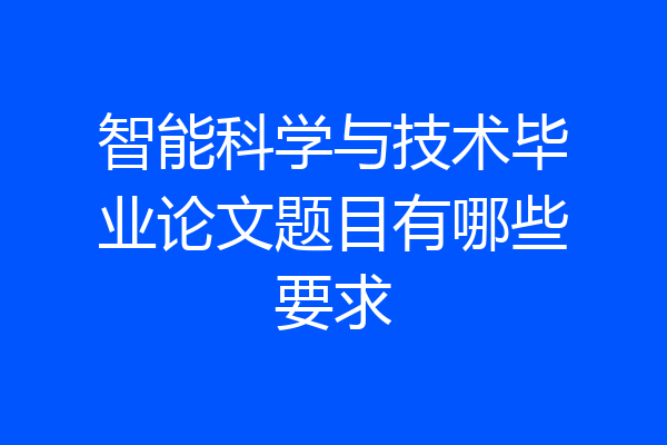 智能科学与技术毕业论文题目有哪些要求
