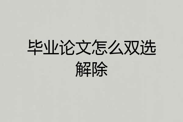 毕业论文怎么双选解除