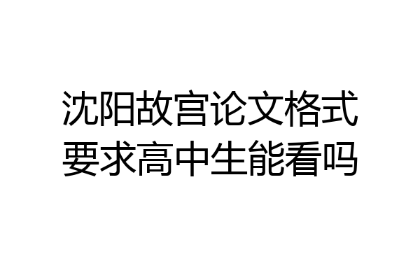 沈阳故宫论文格式要求高中生能看吗