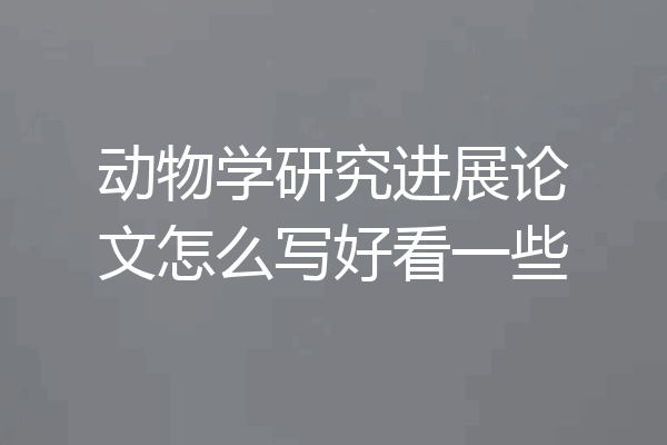 动物学研究进展论文怎么写好看一些