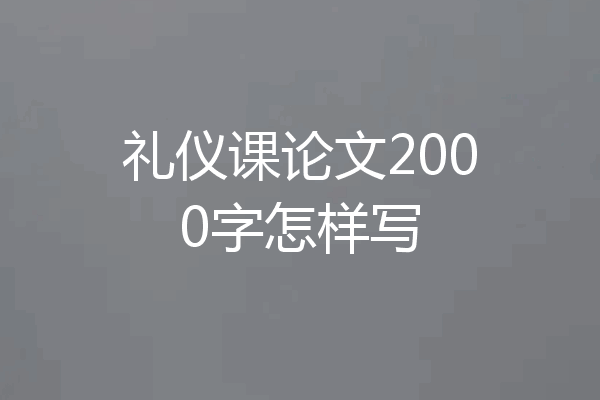 礼仪课论文2000字怎样写